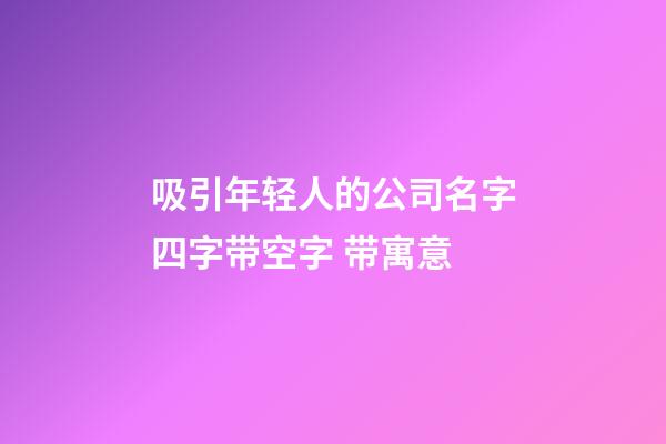 吸引年轻人的公司名字四字带空字 带寓意-第1张-公司起名-玄机派